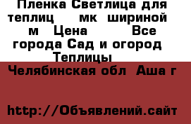 Пленка Светлица для теплиц 150 мк, шириной 6 м › Цена ­ 420 - Все города Сад и огород » Теплицы   . Челябинская обл.,Аша г.